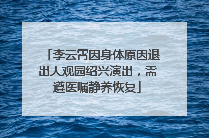 李云霄因身体原因退出大观园绍兴演出，需遵医嘱静养恢复