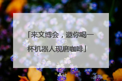 来文博会，邀你喝一杯机器人现磨咖啡