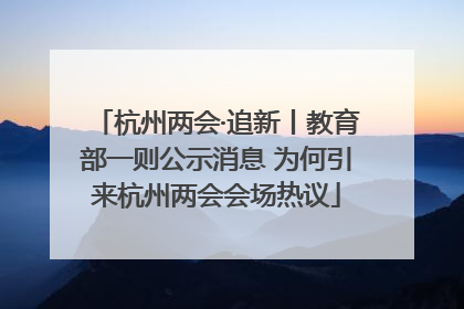 杭州两会·追新丨教育部一则公示消息 为何引来杭州两会会场热议