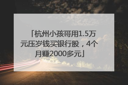 杭州小孩哥用1.5万元压岁钱买银行股，4个月赚2000多元