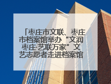 枣庄市文联、枣庄市档案馆举办“文润枣庄·艺联万家”文艺志愿者走进档案馆主题活动