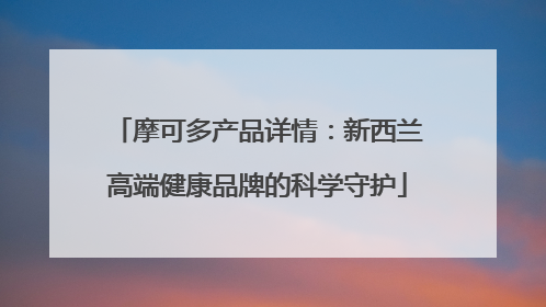 摩可多产品详情：新西兰高端健康品牌的科学守护