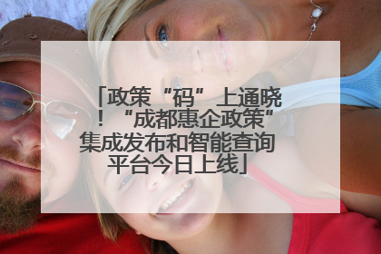 政策“码”上通晓！“成都惠企政策”集成发布和智能查询平台今日上线