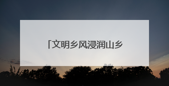 文明乡风浸润山乡！广信区田墩镇黄坑村以“小切口”绘就乡村振兴大图景