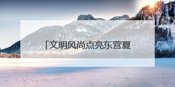 文明风尚点亮东营夏夜，八大行动“沉浸式”走进市民生活
