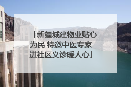 新疆城建物业贴心为民 特邀中医专家进社区义诊暖人心