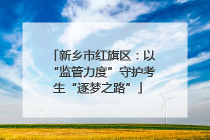 新乡市红旗区：以“监管力度”守护考生“逐梦之路”