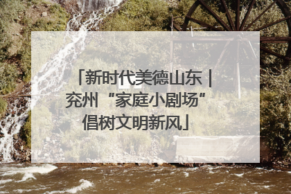 新时代美德山东｜兖州“家庭小剧场”倡树文明新风