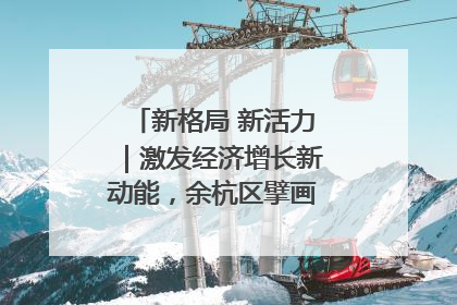 新格局 新活力｜激发经济增长新动能，余杭区擘画消费市场新布局