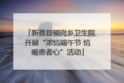 新蔡县顿岗乡卫生院开展“浓情端午节 情暖患者心”活动