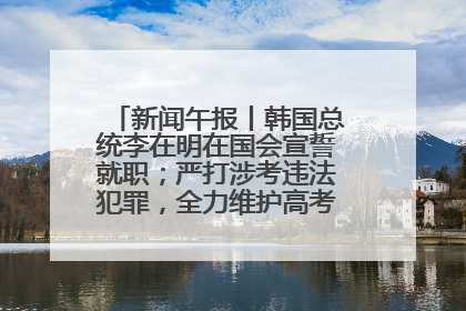 新闻午报丨韩国总统李在明在国会宣誓就职；严打涉考违法犯罪，全力维护高考安全公平考试环境