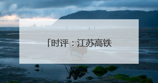 时评：江苏高铁新图绘就，通达之路活力迸发