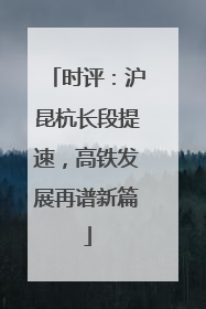 时评：沪昆杭长段提速，高铁发展再谱新篇