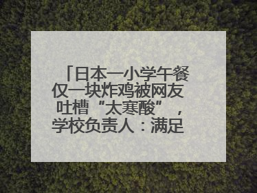 日本一小学午餐仅一块炸鸡被网友吐槽“太寒酸”，学校负责人：满足每餐600千卡的标准