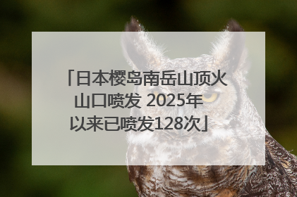 日本樱岛南岳山顶火山口喷发 2025年以来已喷发128次