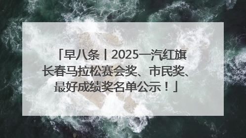 早八条丨2025一汽红旗长春马拉松赛会奖、市民奖、最好成绩奖名单公示！