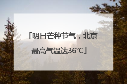 明日芒种节气，北京最高气温达36℃