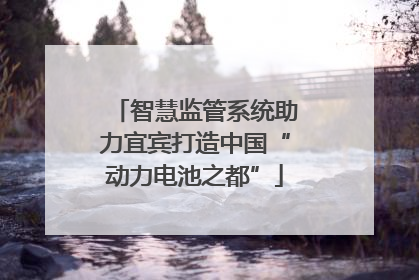 智慧监管系统助力宜宾打造中国“动力电池之都”