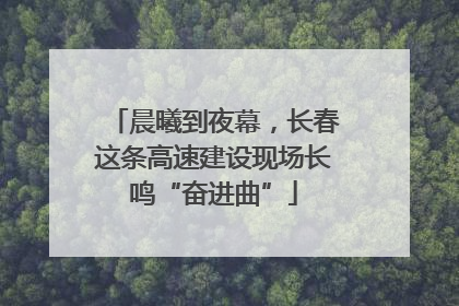 晨曦到夜幕，长春这条高速建设现场长鸣“奋进曲”