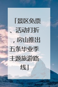 景区免票、活动打折，房山推出五条毕业季主题旅游路线