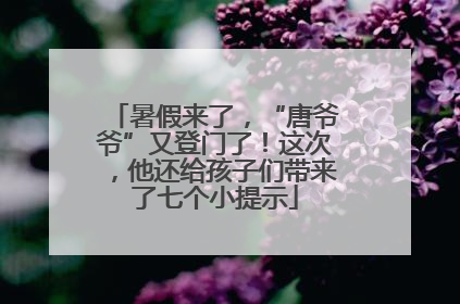暑假来了，“唐爷爷”又登门了！这次，他还给孩子们带来了七个小提示