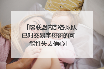 曝联盟内部各球队已对交易字母哥的可能性失去信心