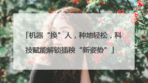 机器“换”人，种地轻松，科技赋能解锁插秧“新姿势”