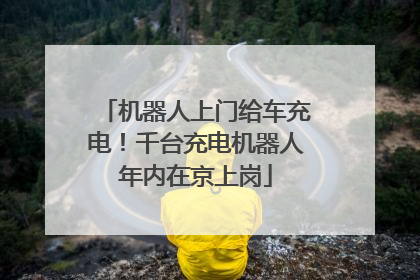 机器人上门给车充电！千台充电机器人年内在京上岗