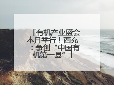 有机产业盛会本月举行！西充：争创“中国有机第一县”