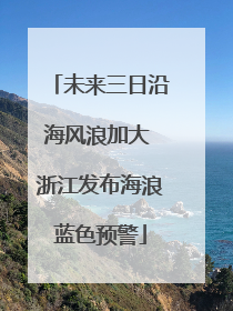 未来三日沿海风浪加大 浙江发布海浪蓝色预警
