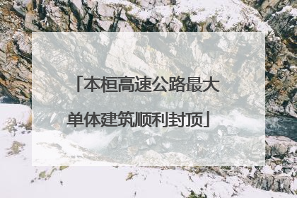 本桓高速公路最大单体建筑顺利封顶