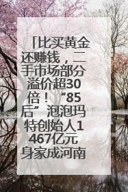 比买黄金还赚钱，二手市场部分溢价超30倍！“85后”泡泡玛特创始人1467亿元身家成河南新首富
