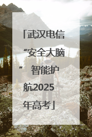 武汉电信“安全大脑” 智能护航2025年高考