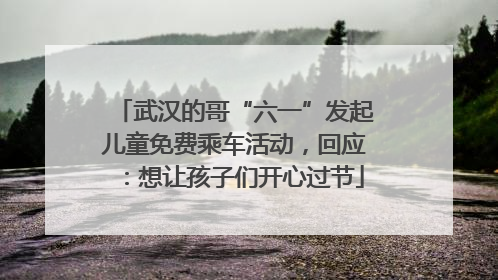 武汉的哥“六一”发起儿童免费乘车活动，回应：想让孩子们开心过节
