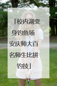 校内湖变身钓鱼场 安庆师大百名师生比拼钓技