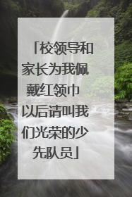 校领导和家长为我佩戴红领巾 以后请叫我们光荣的少先队员
