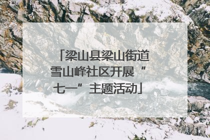 梁山县梁山街道雪山峰社区开展“七一”主题活动