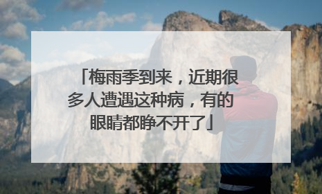 梅雨季到来，近期很多人遭遇这种病，有的眼睛都睁不开了