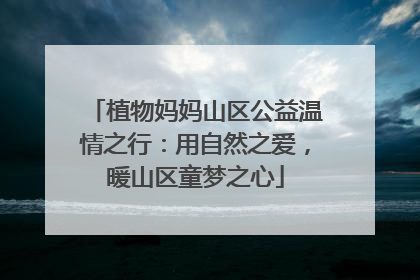 植物妈妈山区公益温情之行：用自然之爱，暖山区童梦之心