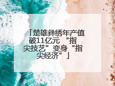 楚雄彝绣年产值破11亿元 “指尖技艺”变身“指尖经济”