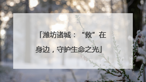 潍坊诸城：“救”在身边，守护生命之光