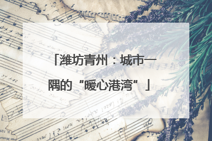 潍坊青州：城市一隅的“暖心港湾”