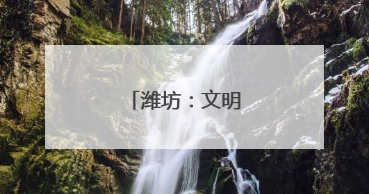 潍坊：文明新风润乡野