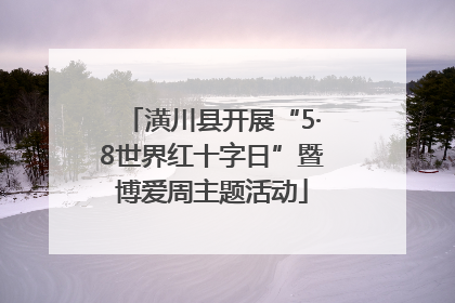 潢川县开展“5·8世界红十字日”暨博爱周主题活动