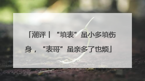 潮评丨“填表”虽小多填伤身，“表哥”虽亲多了也烦