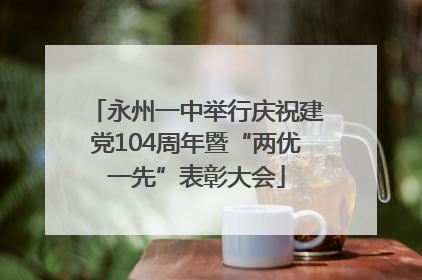 永州一中举行庆祝建党104周年暨“两优一先”表彰大会