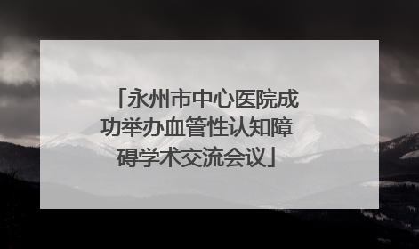 永州市中心医院成功举办血管性认知障碍学术交流会议