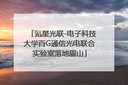 氦星光联-电子科技大学百G通信光电联合实验室落地眉山