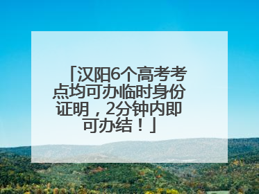 汉阳6个高考考点均可办临时身份证明，2分钟内即可办结！