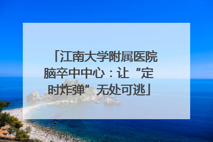 江南大学附属医院脑卒中中心：让“定时炸弹”无处可逃